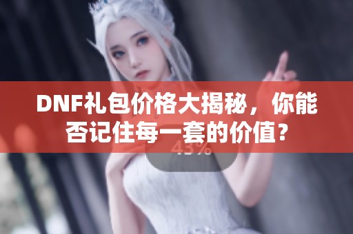 DNF礼包价格大揭秘，你能否记住每一套的价值？