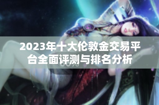 2023年十大伦敦金交易平台全面评测与排名分析