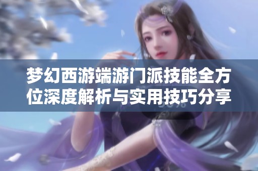 梦幻西游端游门派技能全方位深度解析与实用技巧分享