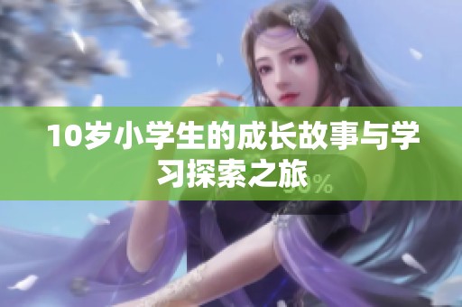 10岁小学生的成长故事与学习探索之旅