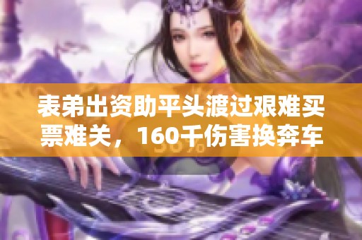表弟出资助平头渡过艰难买票难关，160千伤害换奔车显豪气