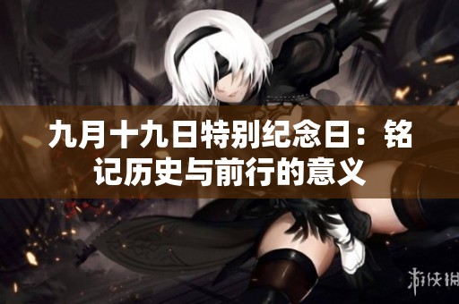 九月十九日特别纪念日：铭记历史与前行的意义