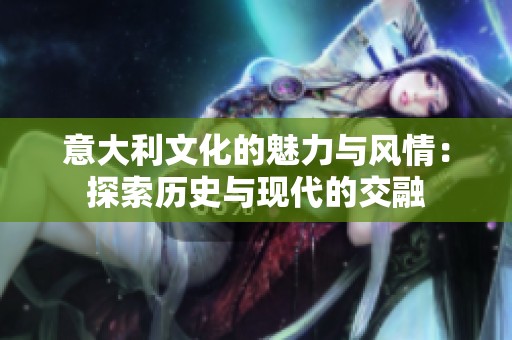 意大利文化的魅力与风情：探索历史与现代的交融