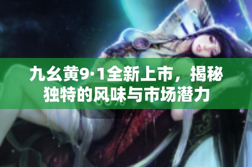 九幺黄9·1全新上市，揭秘独特的风味与市场潜力