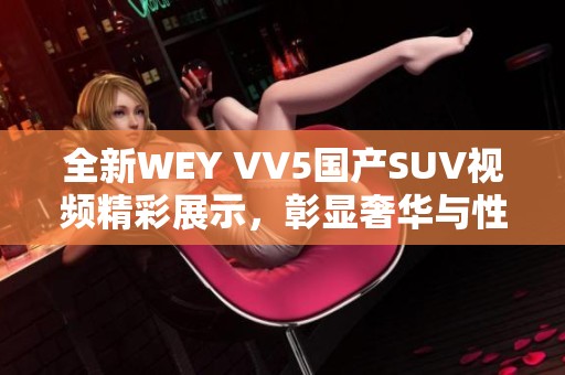 全新WEY VV5国产SUV视频精彩展示，彰显奢华与性能标签