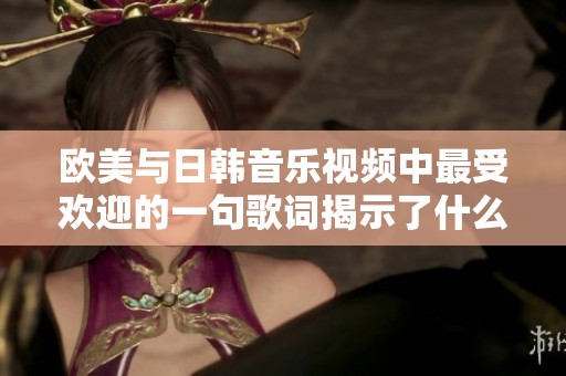 欧美与日韩音乐视频中最受欢迎的一句歌词揭示了什么大发现