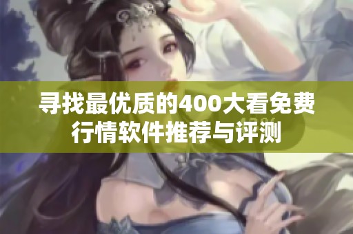 寻找最优质的400大看免费行情软件推荐与评测