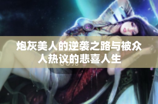 炮灰美人的逆袭之路与被众人热议的悲喜人生