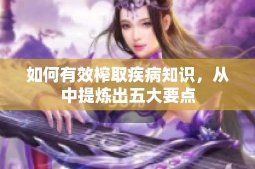 如何有效榨取疾病知识，从中提炼出五大要点
