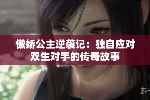 傲娇公主逆袭记：独自应对双生对手的传奇故事
