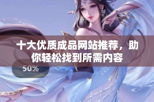 十大优质成品网站推荐，助你轻松找到所需内容