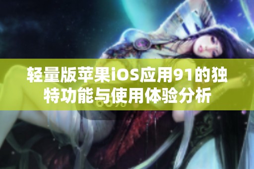 轻量版苹果iOS应用91的独特功能与使用体验分析