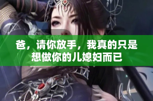 爸，请你放手，我真的只是想做你的儿媳妇而已