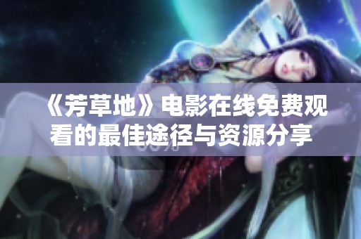 《芳草地》电影在线免费观看的最佳途径与资源分享