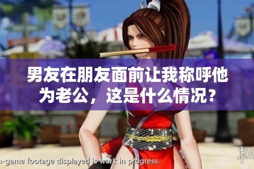 男友在朋友面前让我称呼他为老公，这是什么情况？