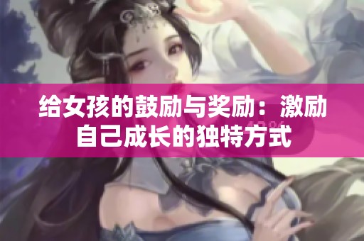 给女孩的鼓励与奖励：激励自己成长的独特方式