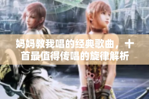 妈妈教我唱的经典歌曲，十首最值得传唱的旋律解析