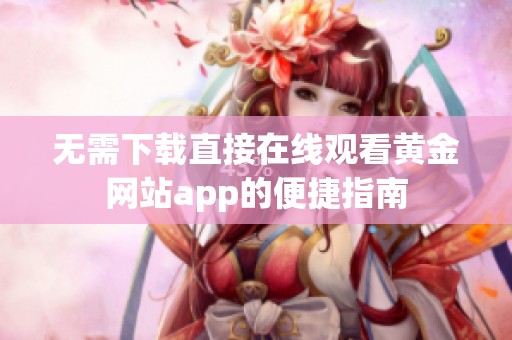 无需下载直接在线观看黄金网站app的便捷指南