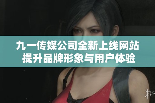 九一传媒公司全新上线网站 提升品牌形象与用户体验
