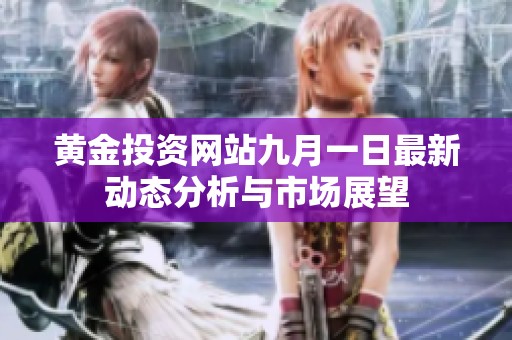 黄金投资网站九月一日最新动态分析与市场展望