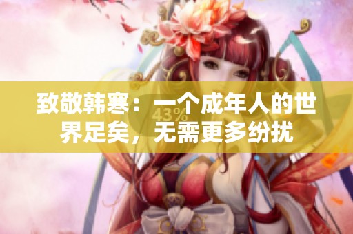 致敬韩寒：一个成年人的世界足矣，无需更多纷扰