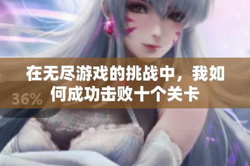 在无尽游戏的挑战中，我如何成功击败十个关卡