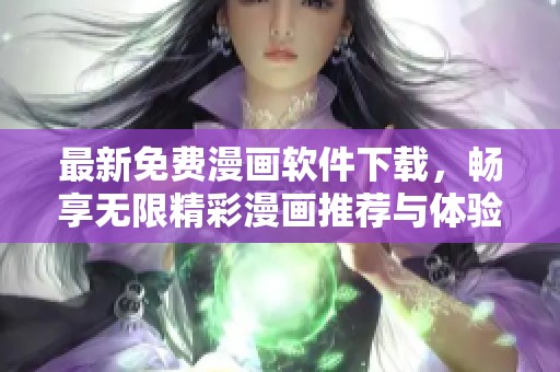 最新免费漫画软件下载，畅享无限精彩漫画推荐与体验