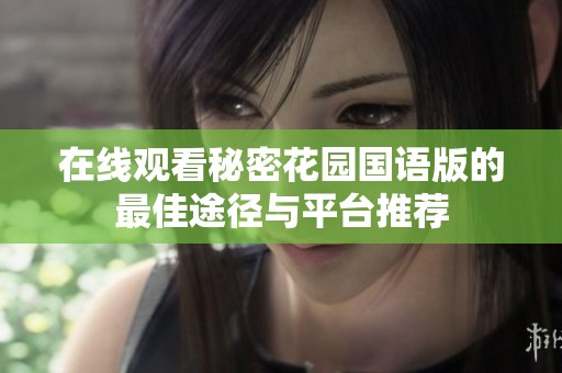 在线观看秘密花园国语版的最佳途径与平台推荐