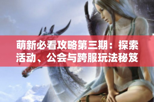 萌新必看攻略第三期：探索活动、公会与跨服玩法秘笈