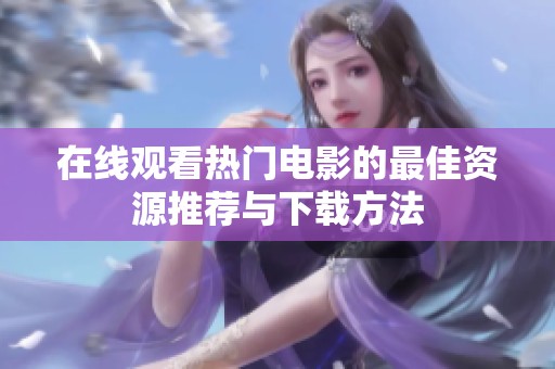 在线观看热门电影的最佳资源推荐与下载方法