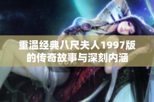 重温经典八尺夫人1997版的传奇故事与深刻内涵