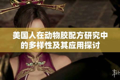 美国人在动物胶配方研究中的多样性及其应用探讨