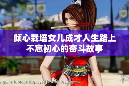 倾心栽培女儿成才人生路上不忘初心的奋斗故事