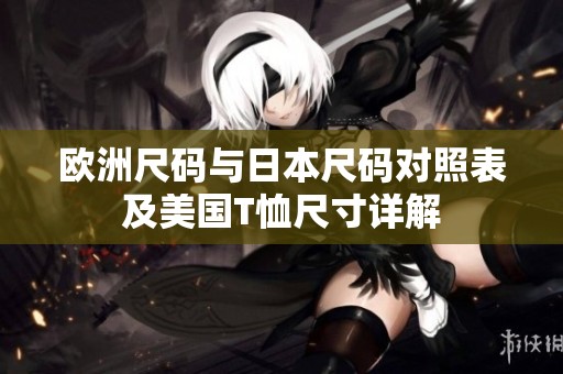 欧洲尺码与日本尺码对照表及美国T恤尺寸详解