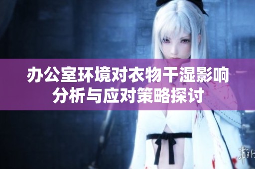 办公室环境对衣物干湿影响分析与应对策略探讨