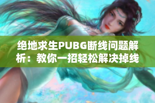 绝地求生PUBG断线问题解析：教你一招轻松解决掉线困扰
