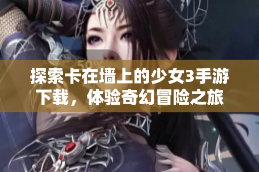 探索卡在墙上的少女3手游下载，体验奇幻冒险之旅