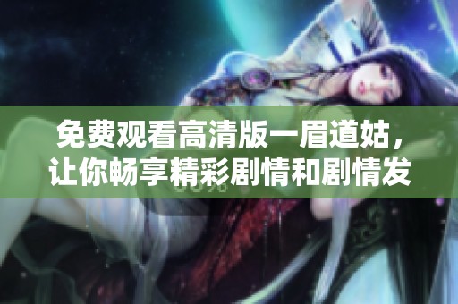 免费观看高清版一眉道姑，让你畅享精彩剧情和剧情发展