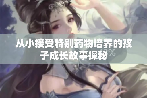 从小接受特别药物培养的孩子成长故事探秘