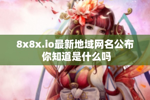 8x8x.io最新地域网名公布 你知道是什么吗