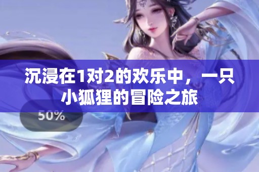 沉浸在1对2的欢乐中，一只小狐狸的冒险之旅