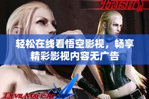 轻松在线看悟空影视，畅享精彩影视内容无广告