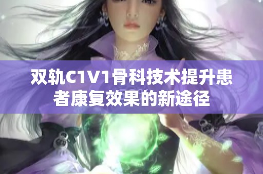 双轨C1V1骨科技术提升患者康复效果的新途径