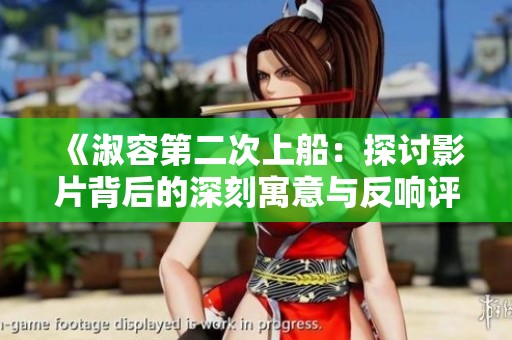 《淑容第二次上船：探讨影片背后的深刻寓意与反响评分》