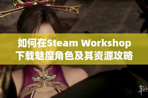 如何在Steam Workshop下载魅魔角色及其资源攻略
