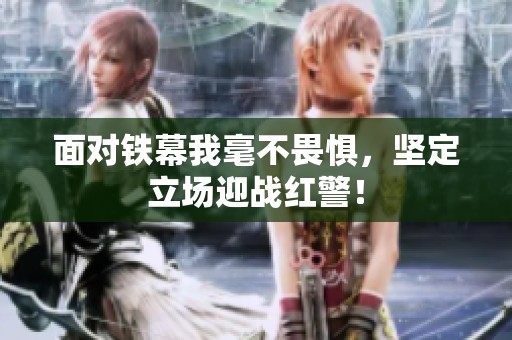 面对铁幕我毫不畏惧，坚定立场迎战红警！
