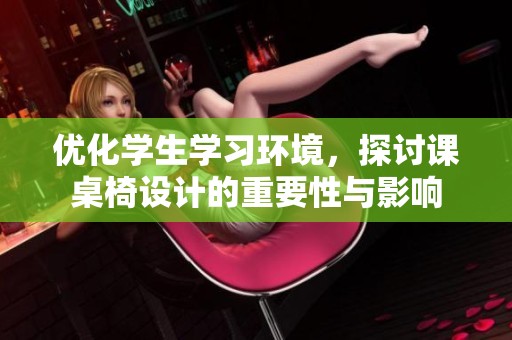优化学生学习环境，探讨课桌椅设计的重要性与影响