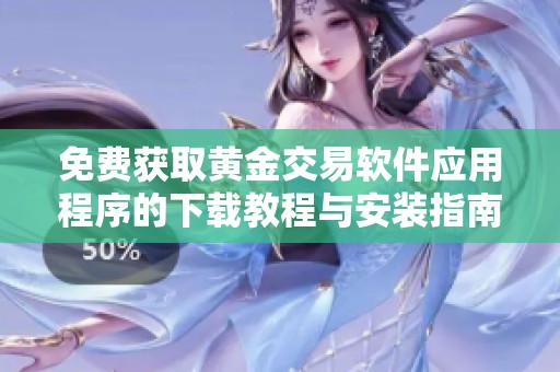 免费获取黄金交易软件应用程序的下载教程与安装指南