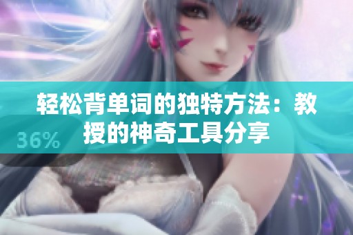 轻松背单词的独特方法：教授的神奇工具分享