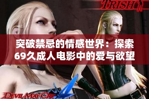 突破禁忌的情感世界：探索69久成人电影中的爱与欲望